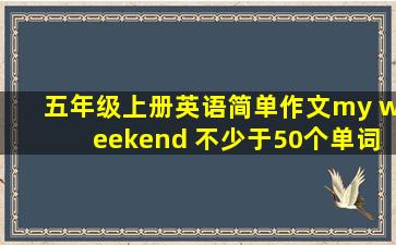 五年级上册英语简单作文my weekend 不少于50个单词